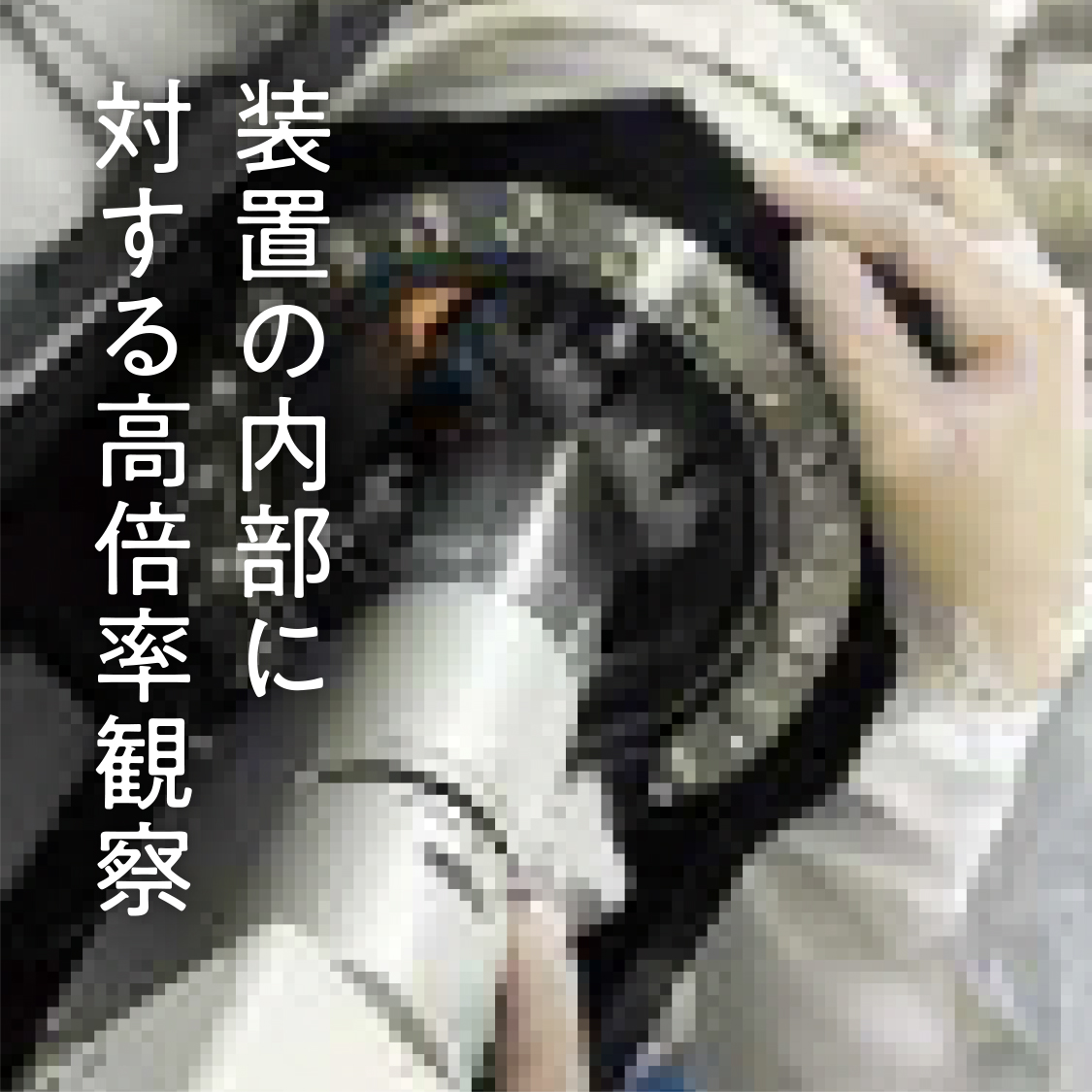 装置の内部に対する高倍率観察